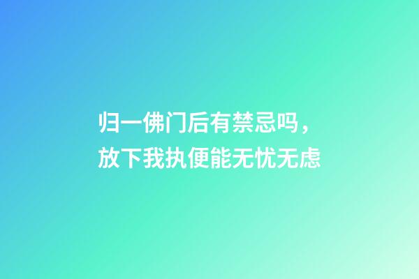 归一佛门后有禁忌吗，放下我执便能无忧无虑-第1张-观点-玄机派