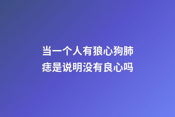 当一个人有狼心狗肺痣是说明没有良心吗?