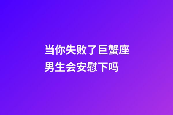 当你失败了巨蟹座男生会安慰下吗-第1张-星座运势-玄机派