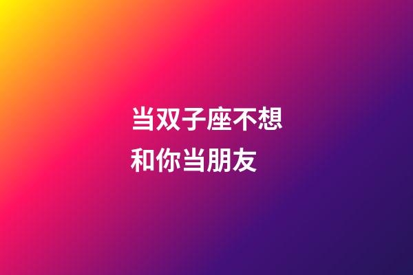 当双子座不想和你当朋友-第1张-星座运势-玄机派