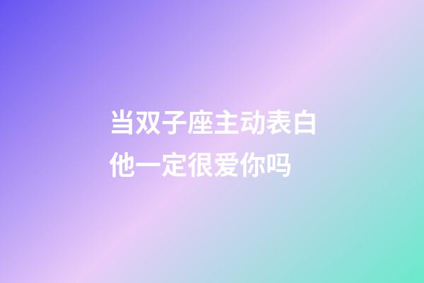 当双子座主动表白他一定很爱你吗-第1张-星座运势-玄机派