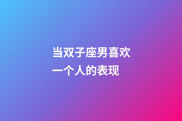 当双子座男喜欢一个人的表现-第1张-星座运势-玄机派