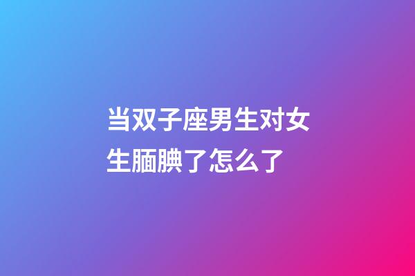 当双子座男生对女生腼腆了怎么了-第1张-星座运势-玄机派