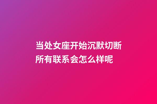 当处女座开始沉默切断所有联系会怎么样呢