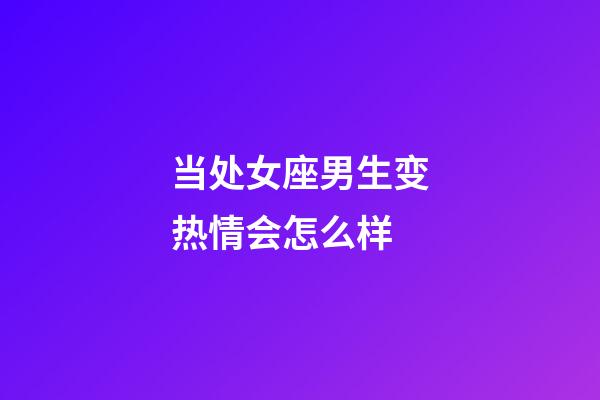 当处女座男生变热情会怎么样-第1张-星座运势-玄机派