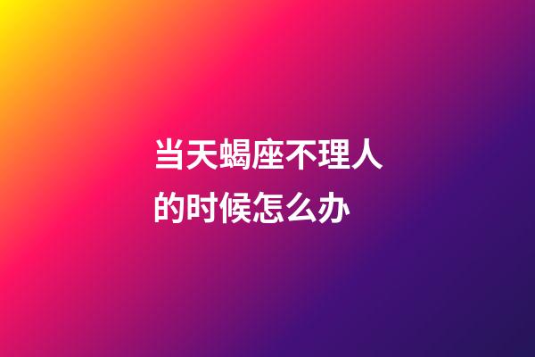 当天蝎座不理人的时候怎么办-第1张-星座运势-玄机派