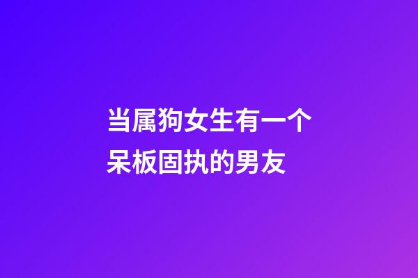 当属狗女生有一个呆板固执的男友