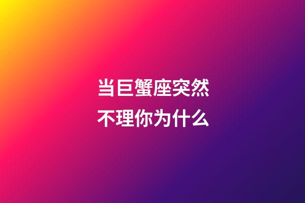 当巨蟹座突然不理你为什么-第1张-星座运势-玄机派