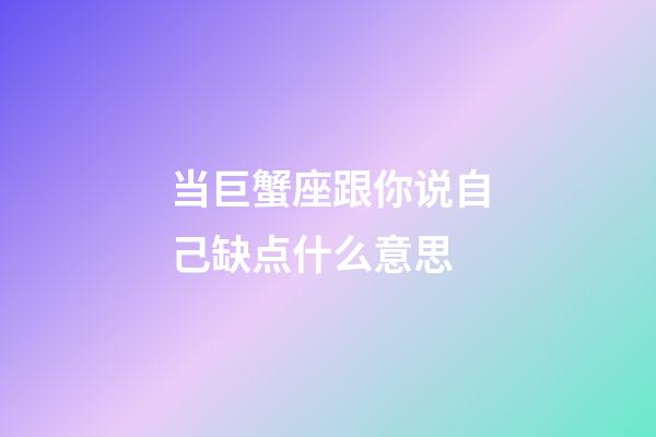 当巨蟹座跟你说自己缺点什么意思-第1张-星座运势-玄机派