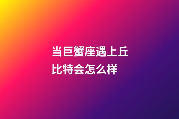 当巨蟹座遇上丘比特会怎么样