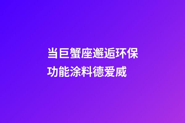 当巨蟹座邂逅环保功能涂料德爱威