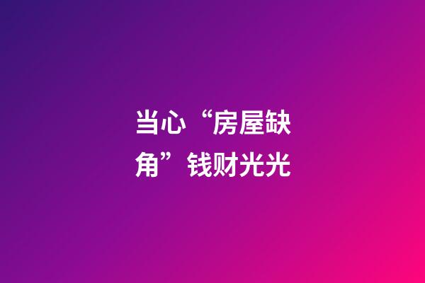 当心“房屋缺角”钱财光光