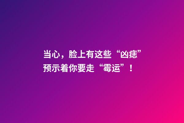 当心，脸上有这些“凶痣”预示着你要走“霉运”！