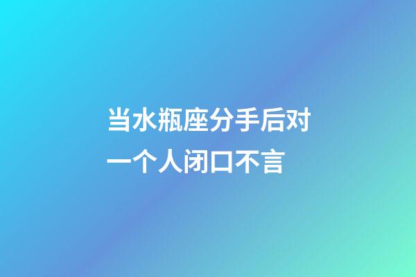 当水瓶座分手后对一个人闭口不言