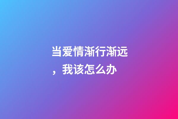 当爱情渐行渐远，我该怎么办