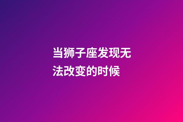 当狮子座发现无法改变的时候-第1张-星座运势-玄机派