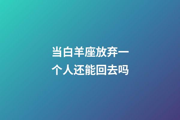 当白羊座放弃一个人还能回去吗