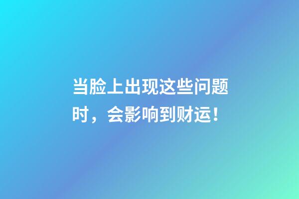 当脸上出现这些问题时，会影响到财运！