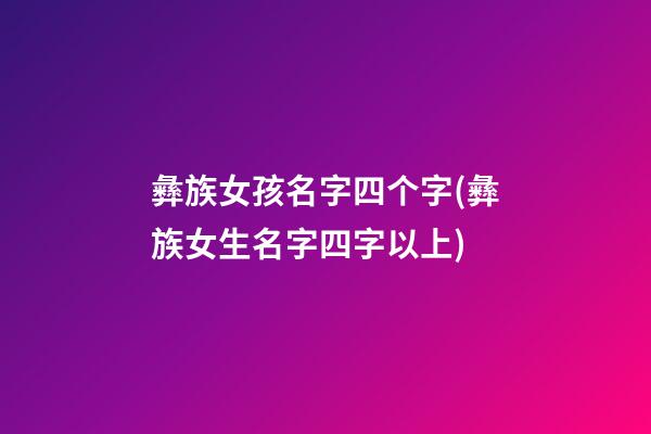 彝族女孩名字四个字(彝族女生名字四字以上)