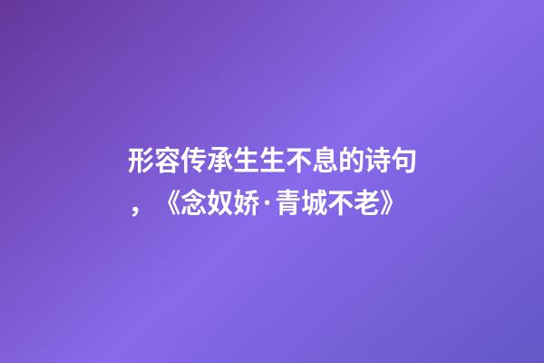 形容传承生生不息的诗句，《念奴娇·青城不老》-第1张-观点-玄机派