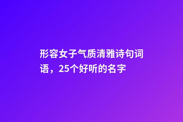 形容女子气质清雅诗句词语，25个好听的名字-第1张-观点-玄机派