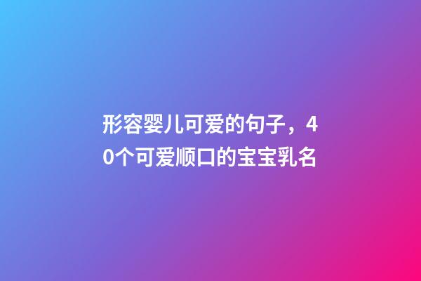 形容婴儿可爱的句子，40个可爱顺口的宝宝乳名