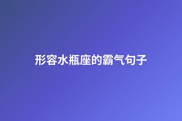 形容水瓶座的霸气句子-第1张-星座运势-玄机派