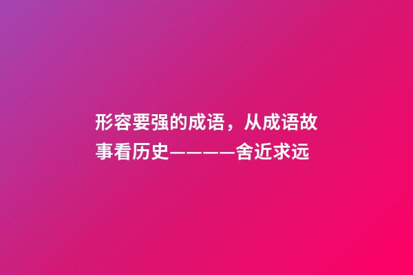 形容要强的成语，从成语故事看历史————舍近求远-第1张-观点-玄机派