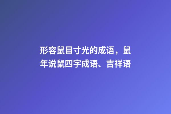 形容鼠目寸光的成语，鼠年说鼠四字成语、吉祥语-第1张-观点-玄机派