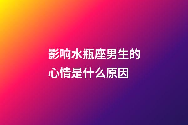 影响水瓶座男生的心情是什么原因-第1张-星座运势-玄机派