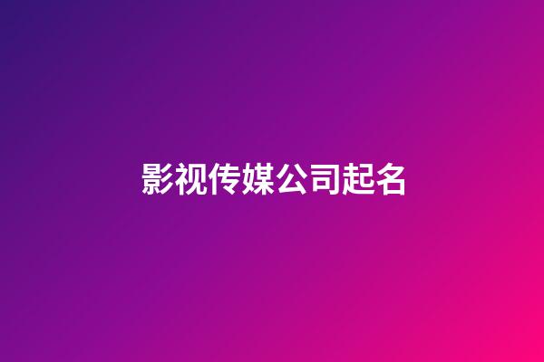 影视传媒公司起名-第1张-公司起名-玄机派