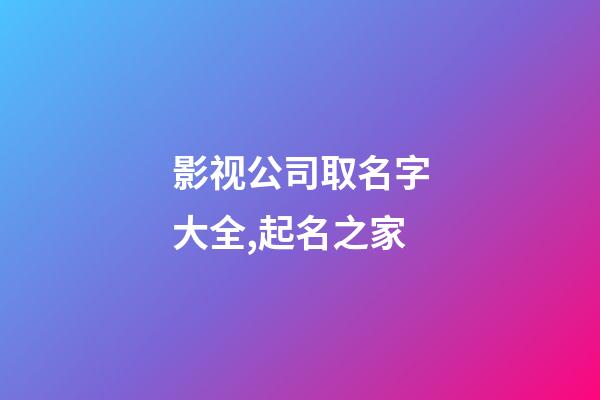 影视公司取名字大全,起名之家