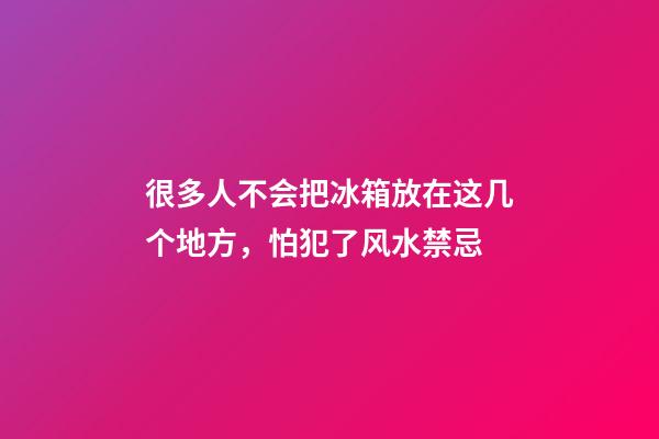 很多人不会把冰箱放在这几个地方，怕犯了风水禁忌