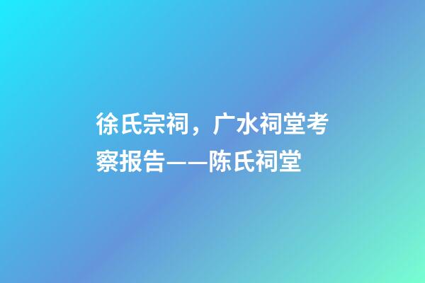 徐氏宗祠，广水祠堂考察报告(十六)——陈氏祠堂-第1张-观点-玄机派