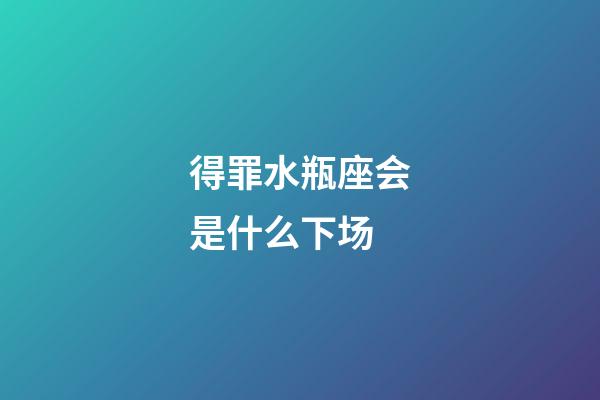 得罪水瓶座会是什么下场-第1张-星座运势-玄机派