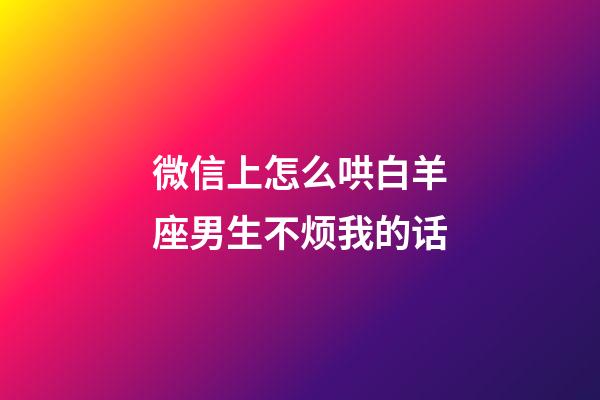 微信上怎么哄白羊座男生不烦我的话-第1张-星座运势-玄机派