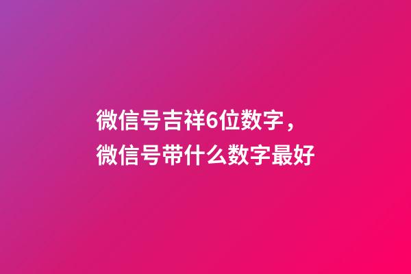 微信号吉祥6位数字，微信号带什么数字最好