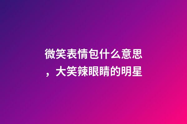 微笑表情包什么意思，大笑辣眼睛的明星-第1张-观点-玄机派