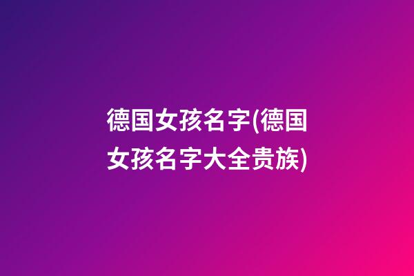 德国女孩名字(德国女孩名字大全贵族)