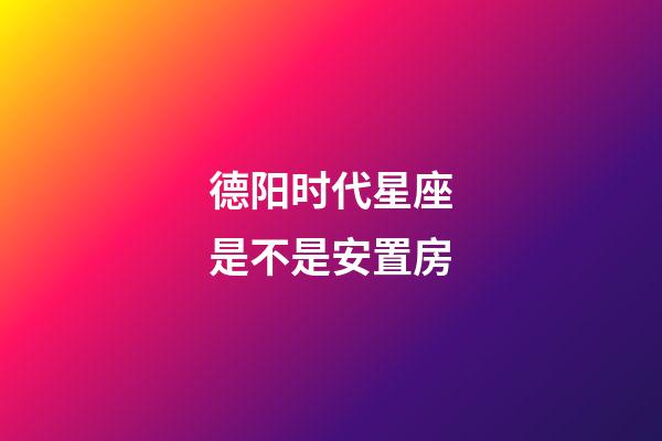 德阳时代星座是不是安置房-第1张-星座运势-玄机派