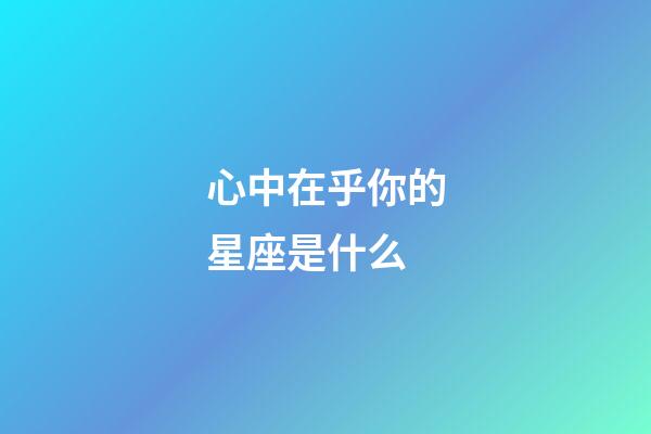 心中在乎你的星座是什么