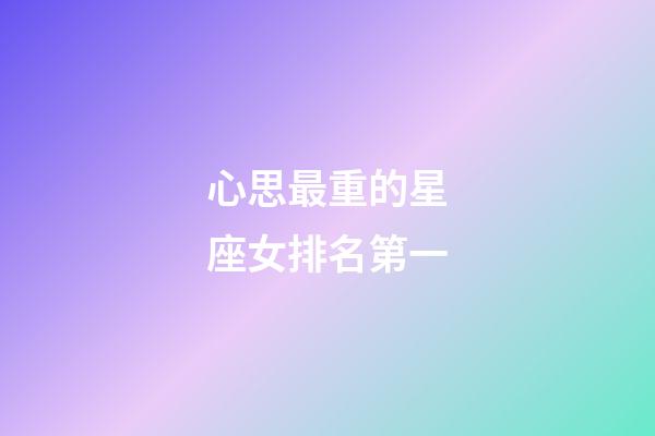 心思最重的星座女排名第一-第1张-星座运势-玄机派