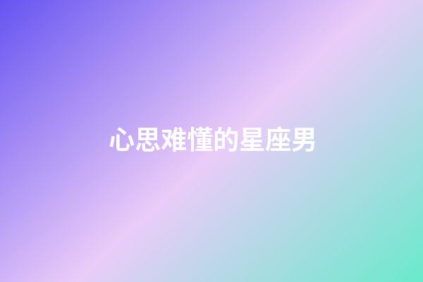 心思难懂的星座男-第1张-星座运势-玄机派