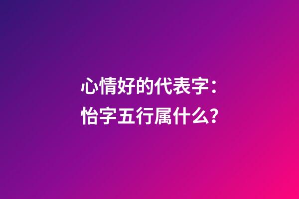 心情好的代表字：怡字五行属什么？