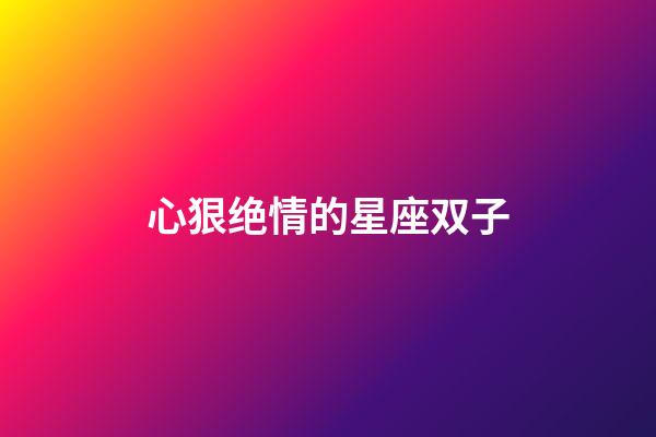 心狠绝情的星座双子