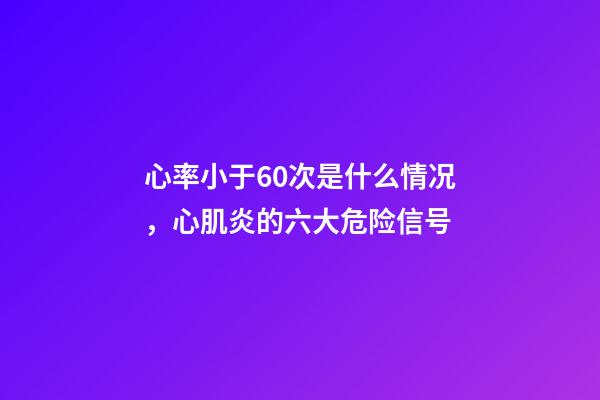 心率小于60次是什么情况，心肌炎的六大危险信号-第1张-观点-玄机派