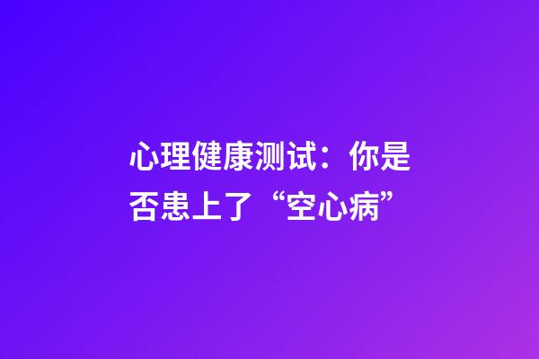 心理健康测试：你是否患上了“空心病”?