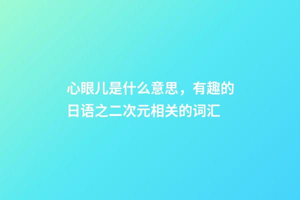 心眼儿是什么意思，有趣的日语之二次元相关的词汇-第1张-观点-玄机派