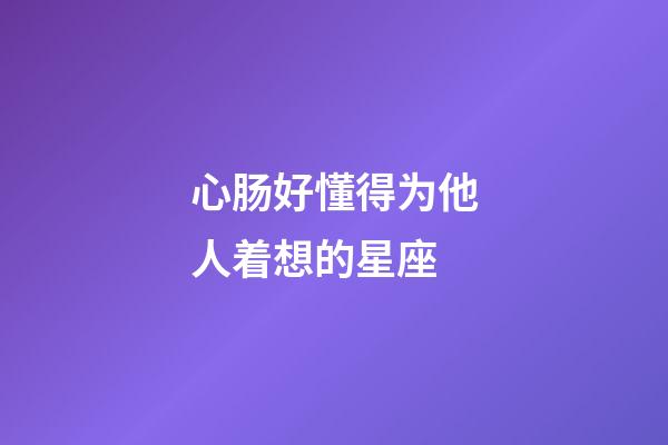 心肠好懂得为他人着想的星座-第1张-星座运势-玄机派