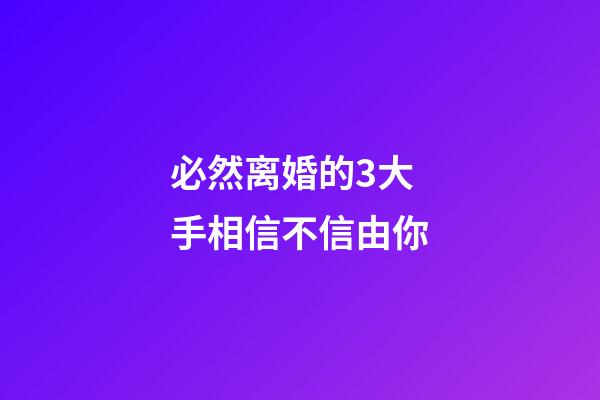 必然离婚的3大手相信不信由你